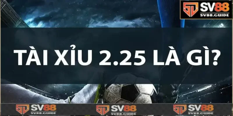 Tài Xỉu 2.25 là gì? 