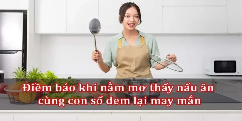 Mơ thấy nấu ăn nên đánh đề con gì để bách trúng bách thắng